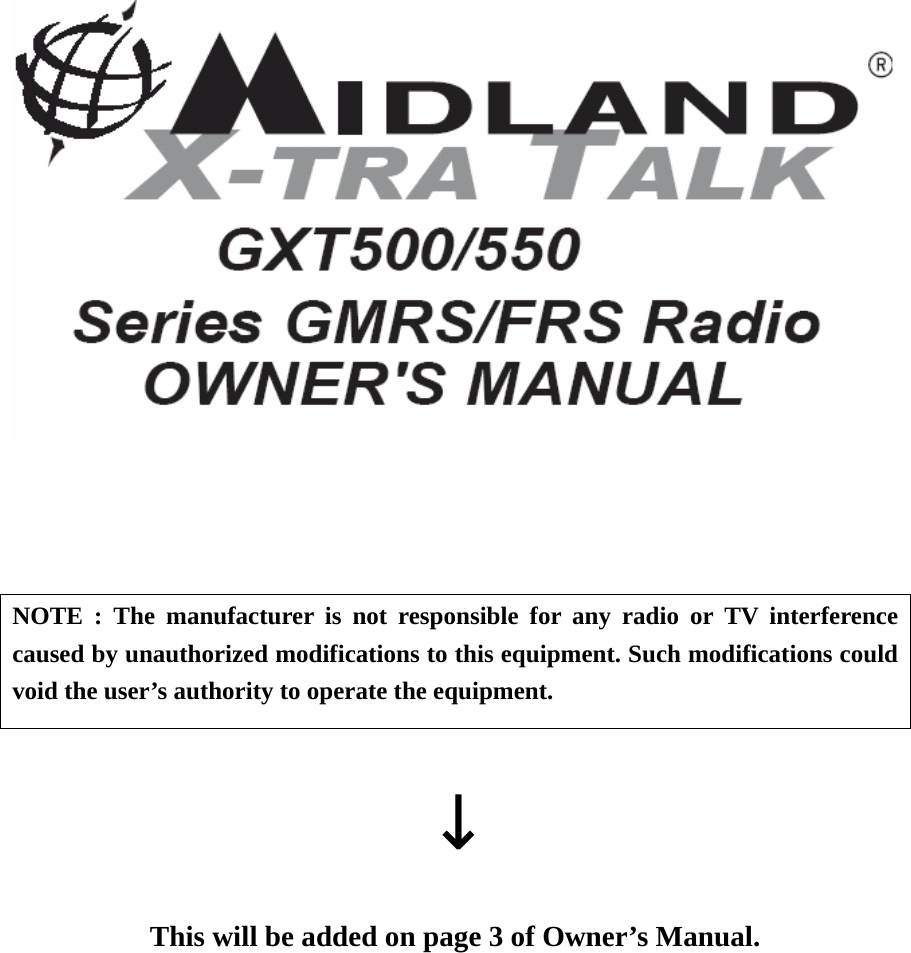        NOTE : The manufacturer is not responsible for any radio or TV interference caused by unauthorized modifications to this equipment. Such modifications could void the user’s authority to operate the equipment.  ↓  This will be added on page 3 of Owner’s Manual.  