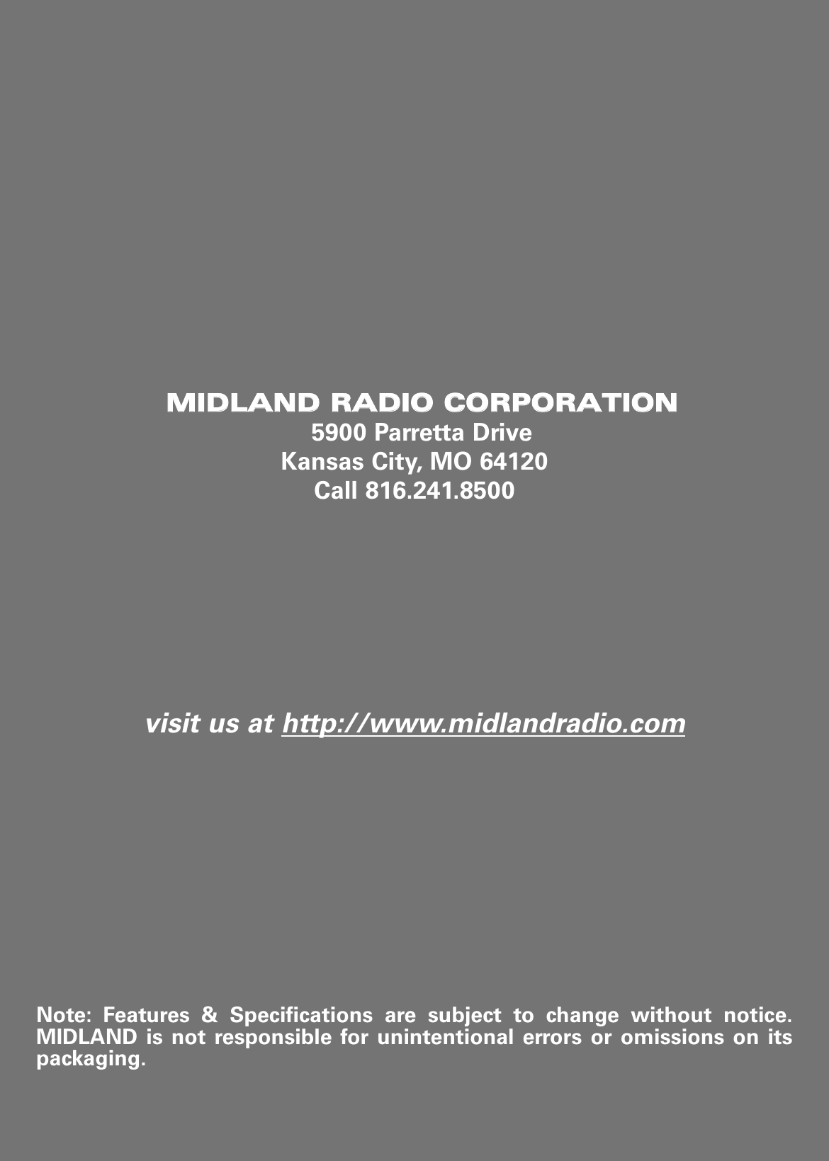 MMIIDDLLAANNDD  RRAADDIIOO  CCOORRPPOORRAATTIIOONN5900 Parretta DriveKansas City, MO 64120Call 816.241.8500visit us at http://www.midlandradio.comNote: Features &amp; Specifications are subject to change without notice.MIDLAND is not responsible for unintentional errors or omissions on itspackaging.