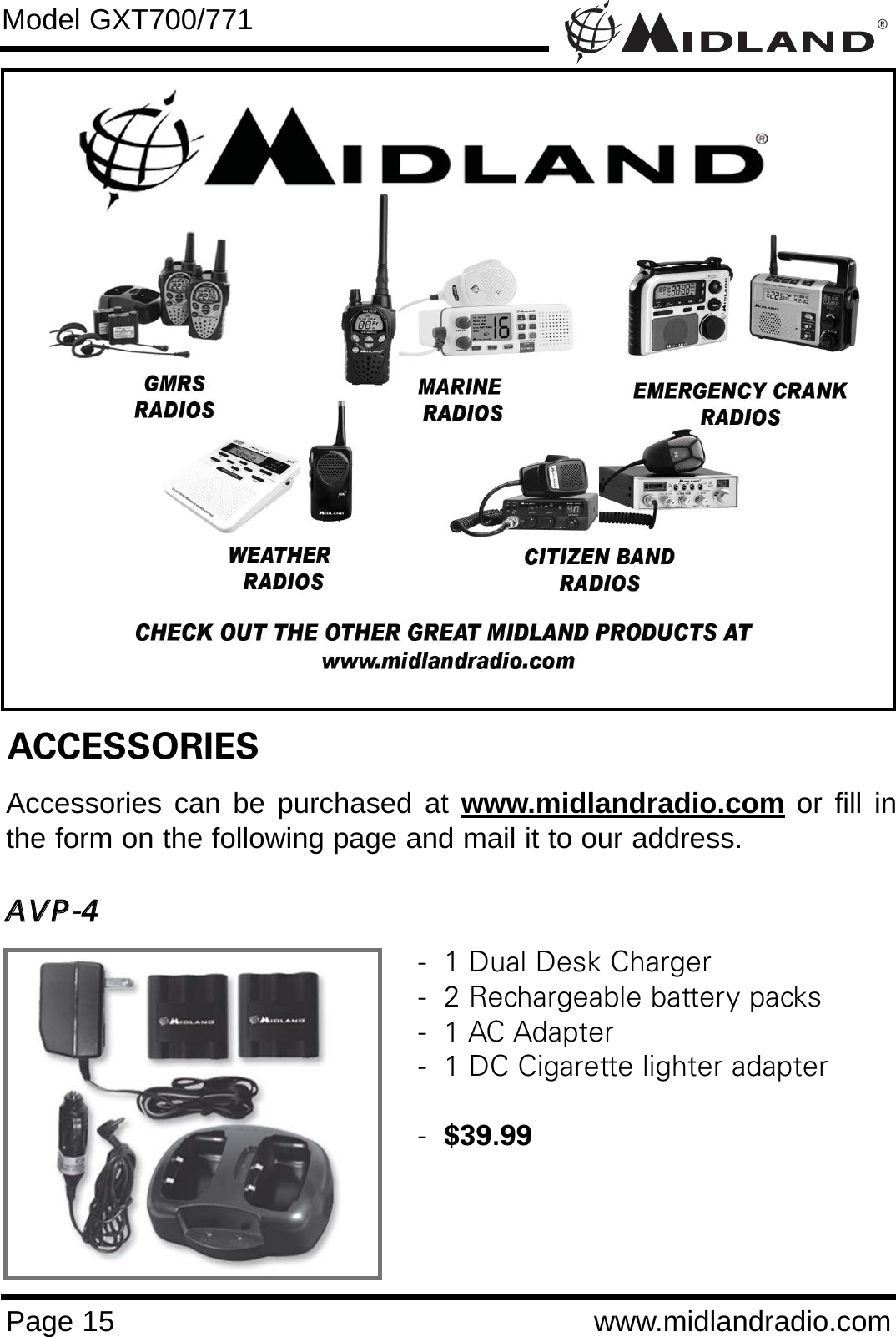 ®Page 15 www.midlandradio.comModel GXT700/771ACCESSORIESAccessories can be purchased at www.midlandradio.com or fill inthe form on the following page and mail it to our address.AAVVPP-44-  1 Dual Desk Charger-  2 Rechargeable battery packs-  1 AC Adapter-  1 DC Cigarette lighter adapter-  $39.99