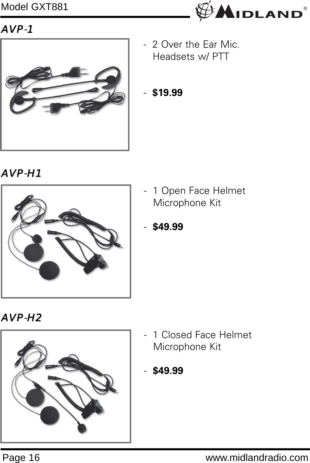 AAVVPP-11AAVVPP-HH11AAVVPP-HH22®Page 16 www.midlandradio.comModel GXT881-  1 Open Face Helmet Microphone Kit-  $49.99-  1 Closed Face HelmetMicrophone Kit-  $49.99-  2 Over the Ear Mic. Headsets w/ PTT-  $19.99