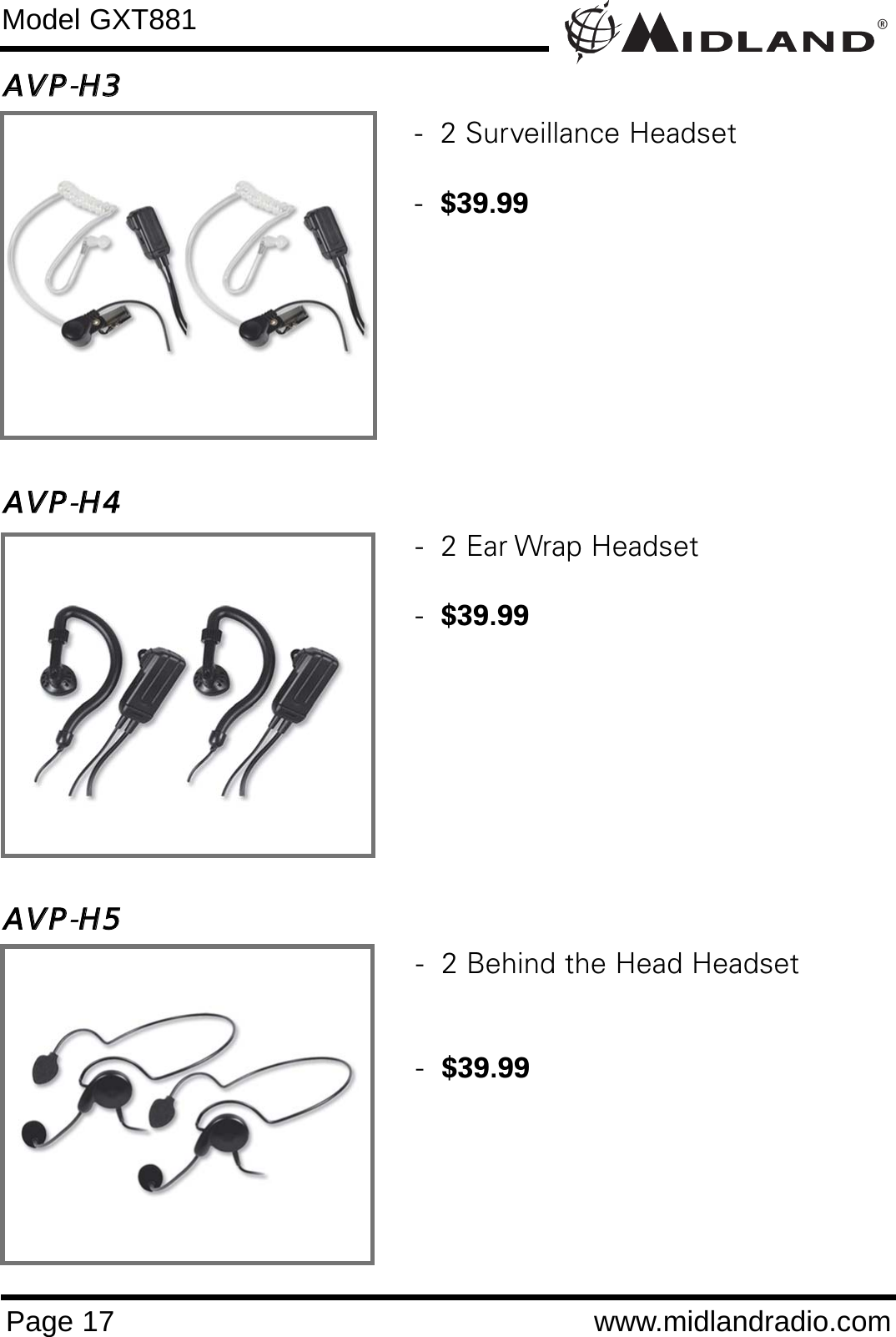 ®Page 17 www.midlandradio.comModel GXT881AAVVPP-HH33AAVVPP-HH44AAVVPP-HH55-  2 Behind the Head Headset -  $39.99-  2 Ear Wrap Headset-  $39.99-  2 Surveillance Headset-  $39.99