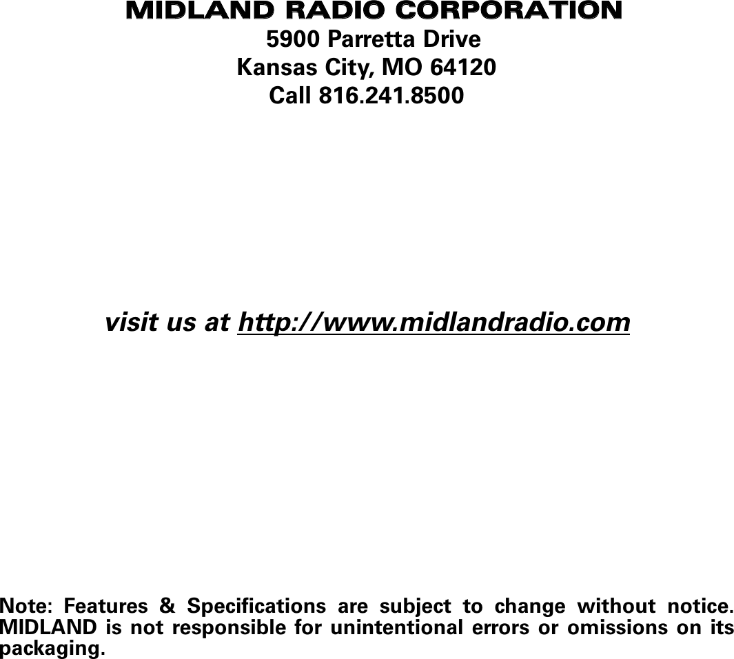 MMIIDDLLAANNDD  RRAADDIIOO  CCOORRPPOORRAATTIIOONN5900 Parretta DriveKansas City, MO 64120Call 816.241.8500visit us at http://www.midlandradio.comNote: Features &amp; Specifications are subject to change without notice.MIDLAND is not responsible for unintentional errors or omissions on itspackaging.