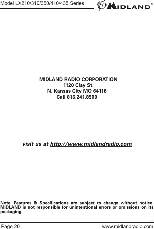 ®Page 20 www.midlandradio.comMIDLAND RADIO CORPORATION1120 Clay St.N. Kansas City MO 64116Call 816.241.8500visit us at http://www.midlandradio.comNote: Features &amp; Specifications are subject to change without notice.MIDLAND is not responsible for unintentional errors or omissions on itspackaging.Model LX210/310/350/410/435 SeriesRev G