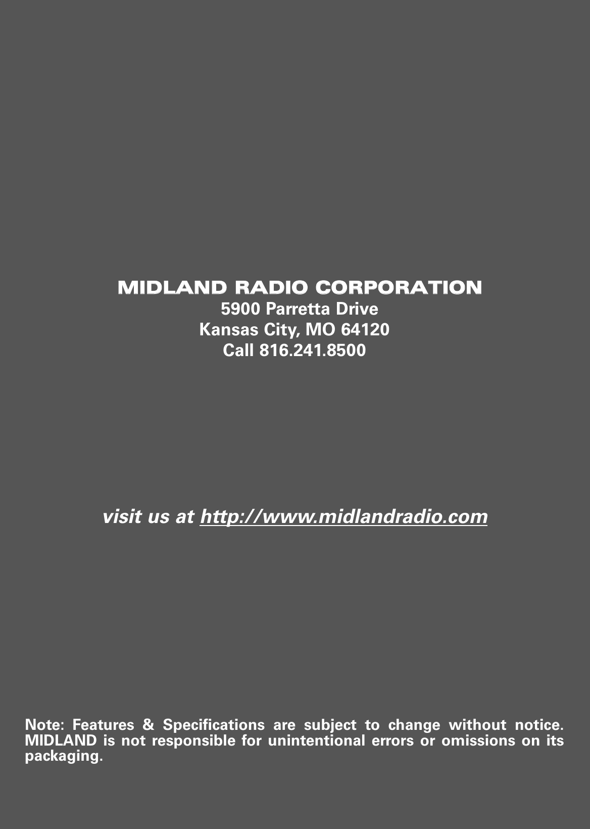 MMIIDDLLAANNDD  RRAADDIIOO  CCOORRPPOORRAATTIIOONN5900 Parretta DriveKansas City, MO 64120Call 816.241.8500visit us at http://www.midlandradio.comNote: Features &amp; Specifications are subject to change without notice.MIDLAND is not responsible for unintentional errors or omissions on itspackaging.