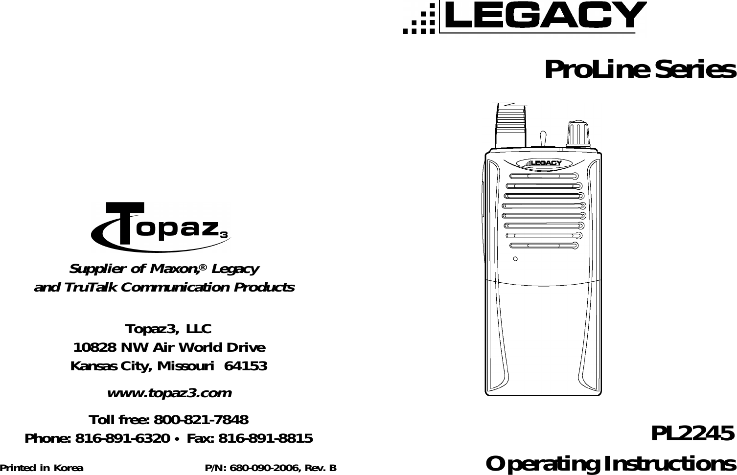 PL2245Operating InstructionsProLine SeriesTopaz3, LLC10828 NW Air World DriveKansas City, Missouri  64153www.topaz3.comToll free: 800-821-7848Phone: 816-891-6320 • Fax: 816-891-8815Printed in Korea                 P/N: 680-090-2006, Rev. BSupplier of Maxon,  Legacyand TruTalk Communication Products®