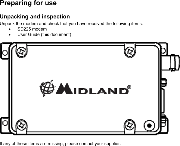  Preparing for use  Unpacking and inspection Unpack the modem and check that you have received the following items: •  SD225 modem •  User Guide (this document)    If any of these items are missing, please contact your supplier. 