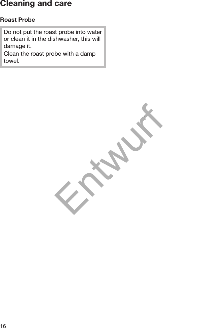 Cleaning and care16Roast ProbeDo not put the roast probe into wateror clean it in the dishwasher, this willdamage it.Clean the roast probe with a damptowel.Entwurf