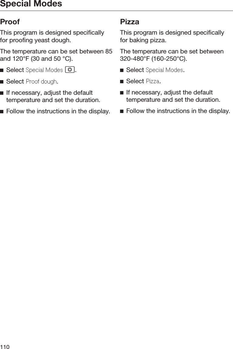 Special Modes110ProofThis program is designed specificallyfor proofing yeast dough.The temperature can be set between 85and 120°F (30 and 50 °C).Select Special Modes .Select Proof dough.If necessary, adjust the defaulttemperature and set the duration.Follow the instructions in the display.PizzaThis program is designed specificallyfor baking pizza.The temperature can be set between320-480°F (160-250°C).Select Special Modes.Select Pizza.If necessary, adjust the defaulttemperature and set the duration.Follow the instructions in the display.