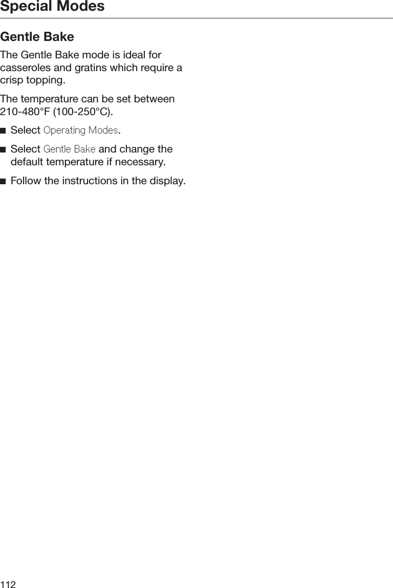 Special Modes112Gentle BakeThe Gentle Bake mode is ideal forcasseroles and gratins which require acrisp topping.The temperature can be set between210-480°F (100-250°C).Select Operating Modes.Select Gentle Bake and change thedefault temperature if necessary.Follow the instructions in the display.