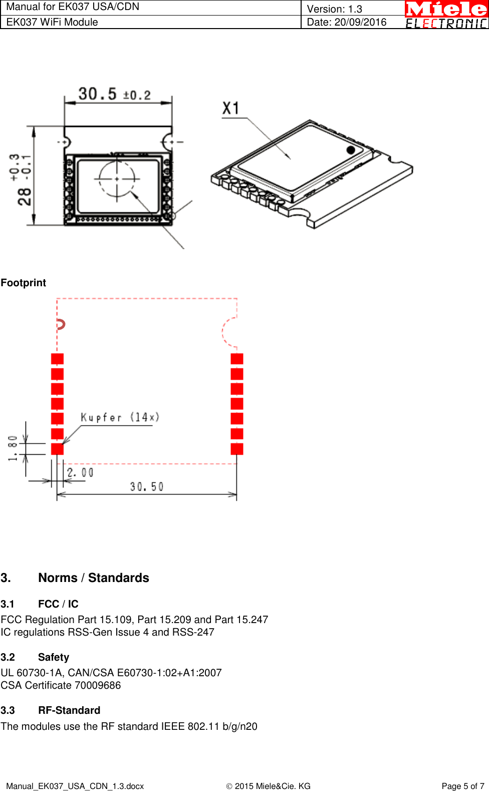 Manual for EK037 USA/CDN  Version: 1.3 EK037 WiFi Module Date: 20/09/2016  Manual_EK037_USA_CDN_1.3.docx  2015 Miele&amp;Cie. KG Page 5 of 7       Footprint      3.  Norms / Standards 3.1  FCC / IC FCC Regulation Part 15.109, Part 15.209 and Part 15.247 IC regulations RSS-Gen Issue 4 and RSS-247 3.2  Safety UL 60730-1A, CAN/CSA E60730-1:02+A1:2007 CSA Certificate 70009686 3.3 RF-Standard The modules use the RF standard IEEE 802.11 b/g/n20  