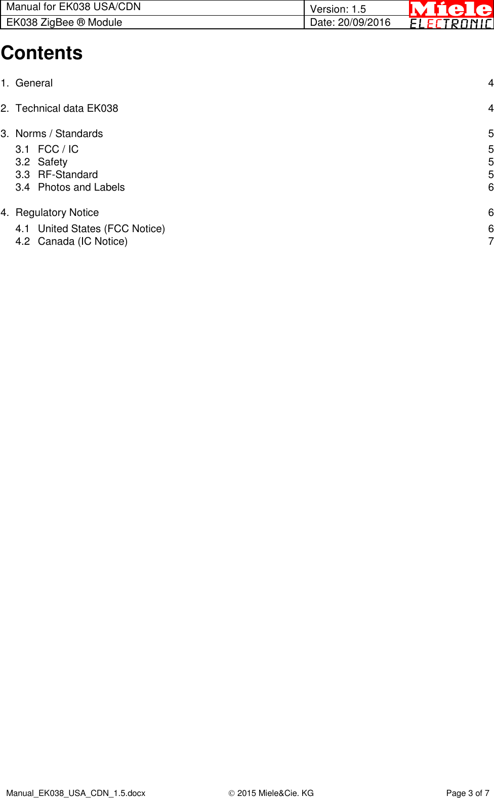 Manual for EK038 USA/CDN  Version: 1.5 EK038 ZigBee ® Module Date: 20/09/2016  Manual_EK038_USA_CDN_1.5.docx  2015 Miele&amp;Cie. KG Page 3 of 7  Contents 1. General  4 2. Technical data EK038  4 3. Norms / Standards  5 3.1 FCC / IC  5 3.2 Safety  5 3.3 RF-Standard  5 3.4 Photos and Labels  6 4. Regulatory Notice  6 4.1 United States (FCC Notice)  6 4.2 Canada (IC Notice)  7    