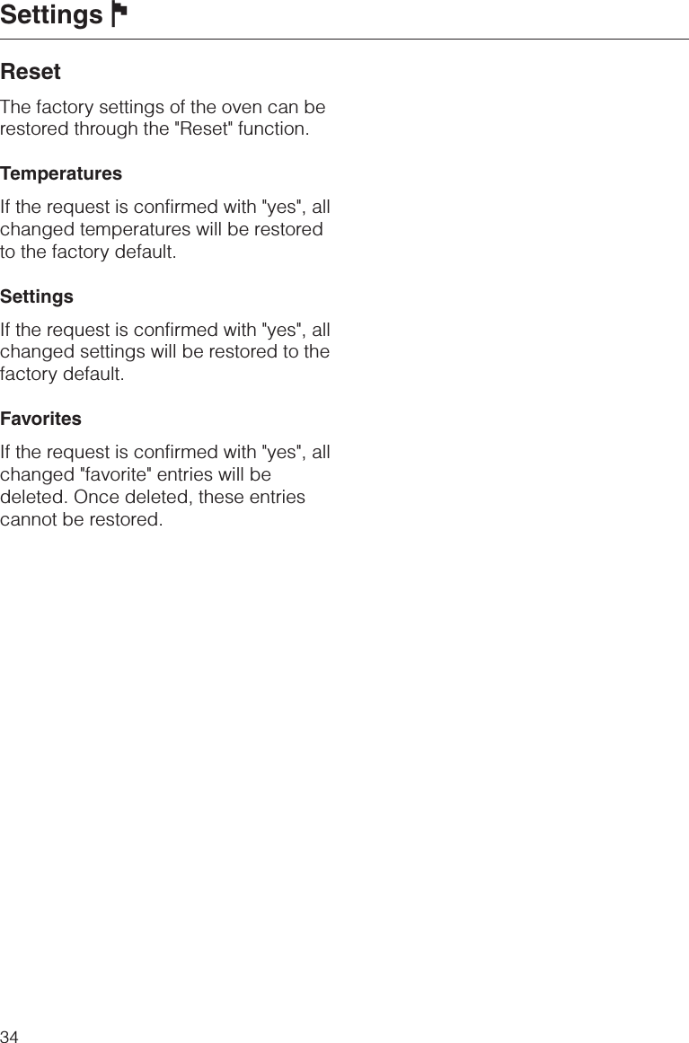 ResetThe factory settings of the oven can berestored through the &quot;Reset&quot; function.TemperaturesIf the request is confirmed with &quot;yes&quot;, allchanged temperatures will be restoredto the factory default.SettingsIf the request is confirmed with &quot;yes&quot;, allchanged settings will be restored to thefactory default.FavoritesIf the request is confirmed with &quot;yes&quot;, allchanged &quot;favorite&quot; entries will bedeleted. Once deleted, these entriescannot be restored.Settings J34