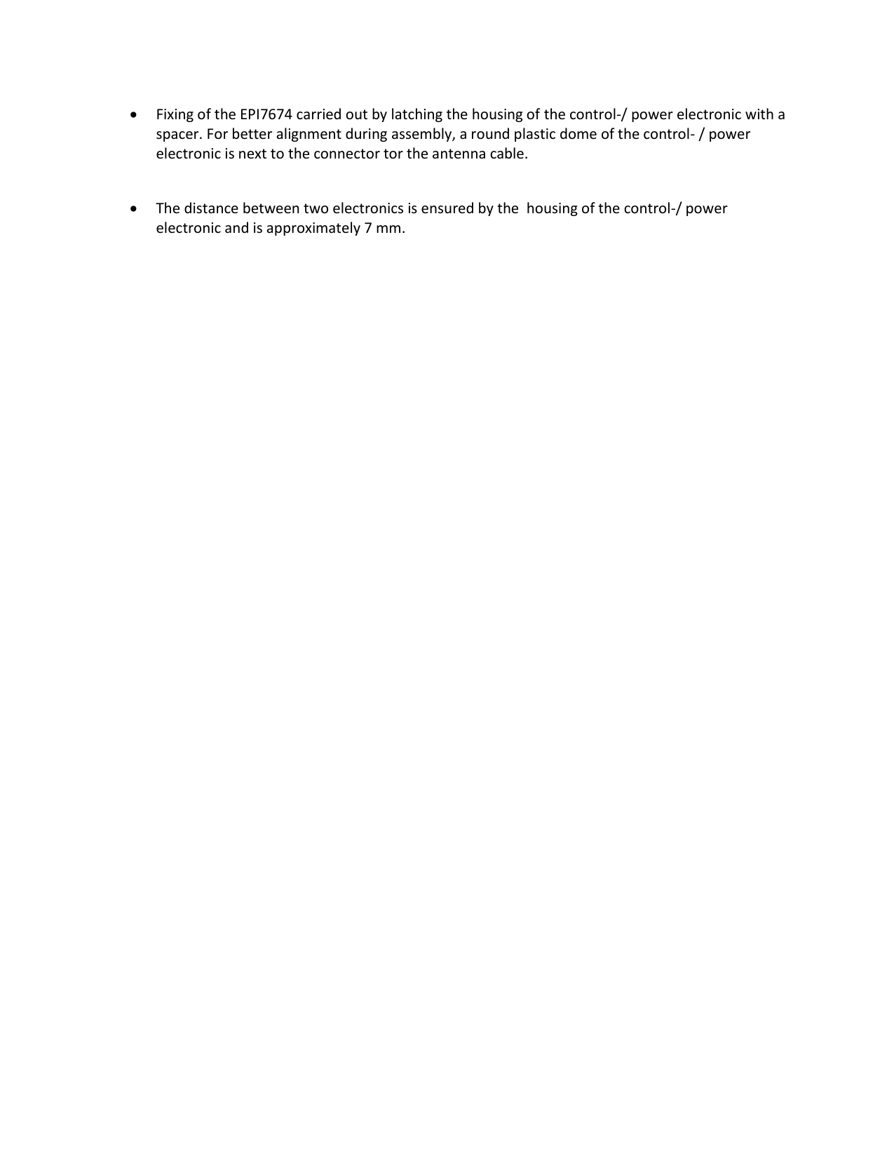  Fixing of the EPI7674 carried out by latching the housing of the control-/ power electronic with a spacer. For better alignment during assembly, a round plastic dome of the control- / power electronic is next to the connector tor the antenna cable.    The distance between two electronics is ensured by the  housing of the control-/ power electronic and is approximately 7 mm.        