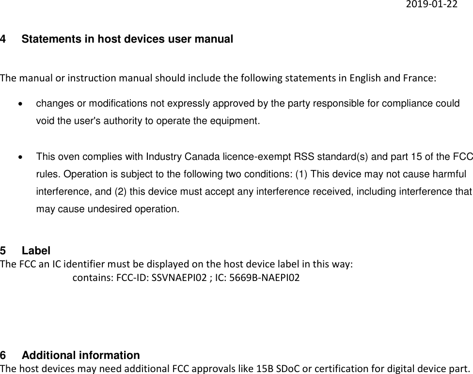     2019-01-22 4  Statements in host devices user manual  The manual or instruction manual should include the following statements in English and France:   changes or modifications not expressly approved by the party responsible for compliance could void the user&apos;s authority to operate the equipment.     This oven complies with Industry Canada licence-exempt RSS standard(s) and part 15 of the FCC rules. Operation is subject to the following two conditions: (1) This device may not cause harmful interference, and (2) this device must accept any interference received, including interference that may cause undesired operation. 5  Label The FCC an IC identifier must be displayed on the host device label in this way: contains: FCC-ID: SSVNAEPI02 ; IC: 5669B-NAEPI02    6  Additional information The host devices may need additional FCC approvals like 15B SDoC or certification for digital device part.  