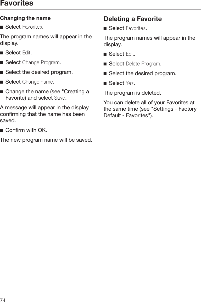 Favorites74Changing the nameSelect Favorits.The program names will appear in thedisplay.Select Edit.Select Chang Program.Select the desired program.Select Chang nam.Change the name (see &quot;Creating aFavorite) and select Sav.A message will appear in the displayconfirming that the name has beensaved.Confirm with OK.The new program name will be saved.Deleting a FavoriteSelect Favorits.The program names will appear in thedisplay.Select Edit.Select Dlt Program.Select the desired program.Select Ys.The program is deleted.You can delete all of your Favorites atthe same time (see &quot;Settings - FactoryDefault - Favorites&quot;).