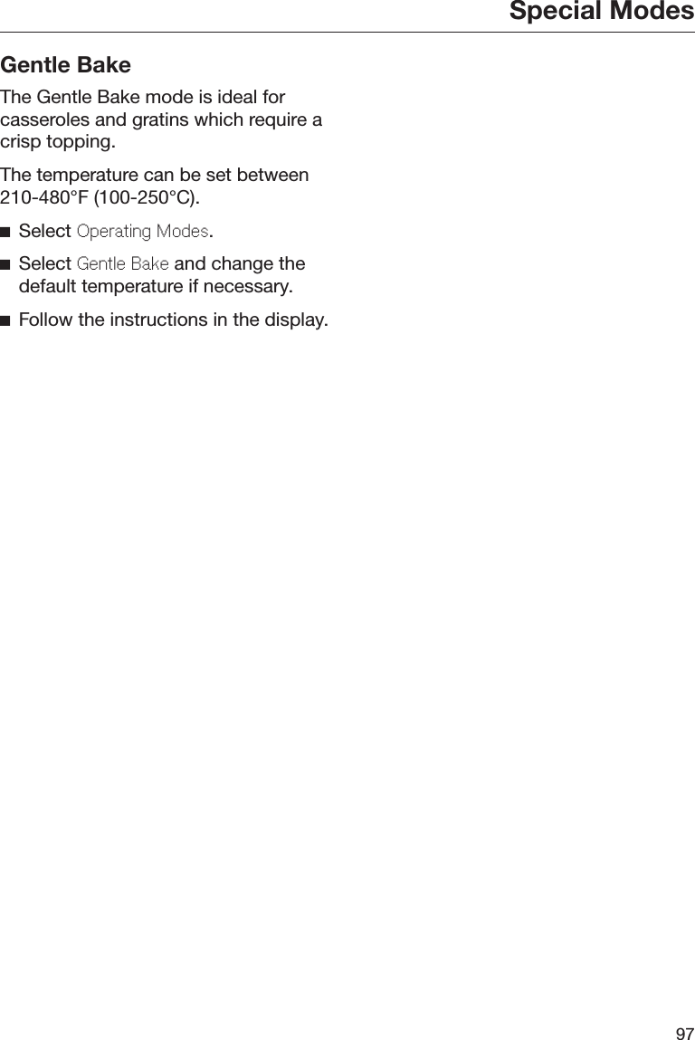 Special Modes97Gentle BakeThe Gentle Bake mode is ideal forcasseroles and gratins which require acrisp topping.The temperature can be set between210-480°F (100-250°C).Select Oprating Mods.Select Gntl Bak and change thedefault temperature if necessary.Follow the instructions in the display.