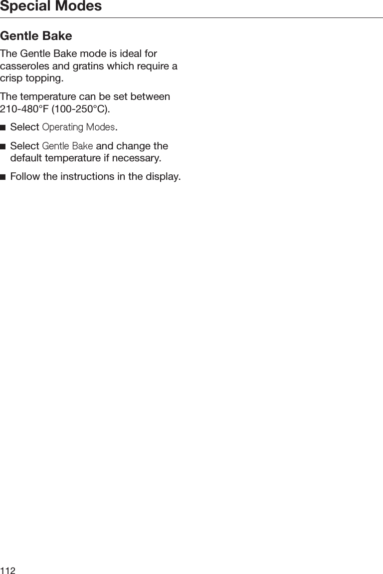 Special Modes112Gentle BakeThe Gentle Bake mode is ideal forcasseroles and gratins which require acrisp topping.The temperature can be set between210-480°F (100-250°C).ĺSelect 2SHUDWLQJ0RGHV.ĺSelect *HQWOH%DNH and change thedefault temperature if necessary.ĺFollow the instructions in the display.