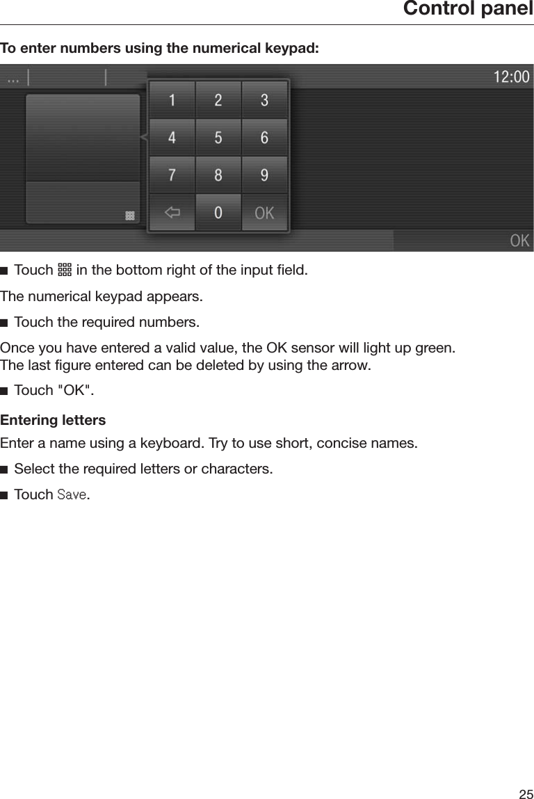 Control panel25To enter numbers using the numerical keypad:ĺTouch  in the bottom right of the input field.The numerical keypad appears.ĺTouch the required numbers.Once you have entered a valid value, the OK sensor will light up green.The last figure entered can be deleted by using the arrow.ĺTouch &quot;OK&quot;.Entering lettersEnter a name using a keyboard. Try to use short, concise names.ĺSelect the required letters or characters.ĺTouch 6DYH.