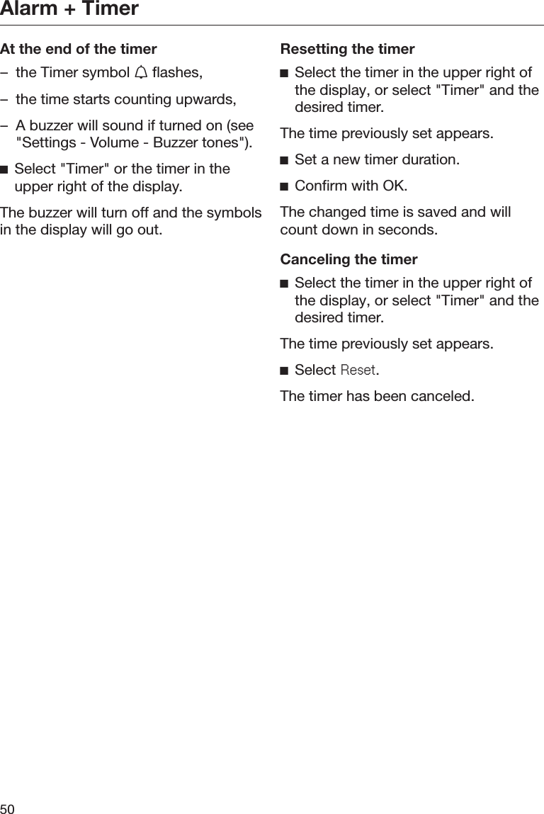 Alarm + Timer50At the end of the timer– the Timer symbol  flashes,– the time starts counting upwards,– A buzzer will sound if turned on (see&quot;Settings - Volume - Buzzer tones&quot;).ĺSelect &quot;Timer&quot; or the timer in theupper right of the display.The buzzer will turn off and the symbolsin the display will go out.Resetting the timerĺSelect the timer in the upper right ofthe display, or select &quot;Timer&quot; and thedesired timer.The time previously set appears.ĺSet a new timer duration.ĺConfirm with OK.The changed time is saved and willcount down in seconds.Canceling the timerĺSelect the timer in the upper right ofthe display, or select &quot;Timer&quot; and thedesired timer.The time previously set appears.ĺSelect 5HVHW.The timer has been canceled.