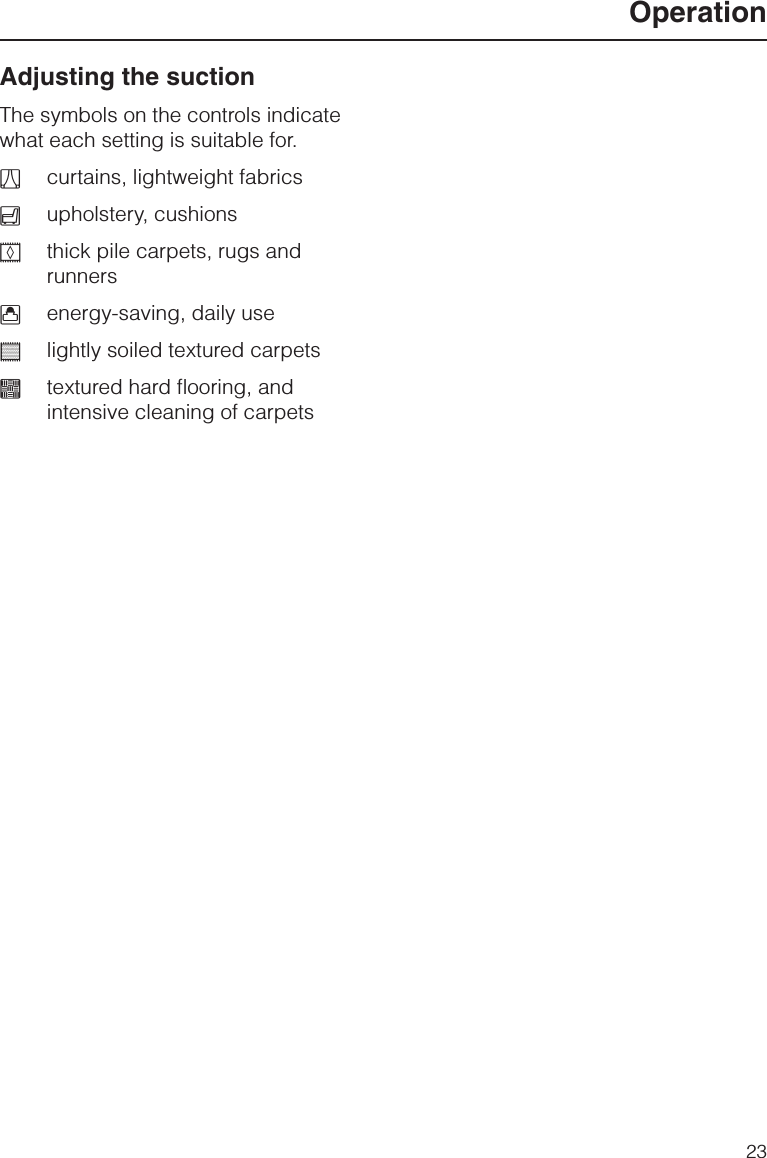 Adjusting the suctionThe symbols on the controls indicatewhat each setting is suitable for.acurtains, lightweight fabricsbupholstery, cushionscthick pile carpets, rugs andrunnersdenergy-saving, daily useelightly soiled textured carpetsftextured hard flooring, andintensive cleaning of carpetsOperation23