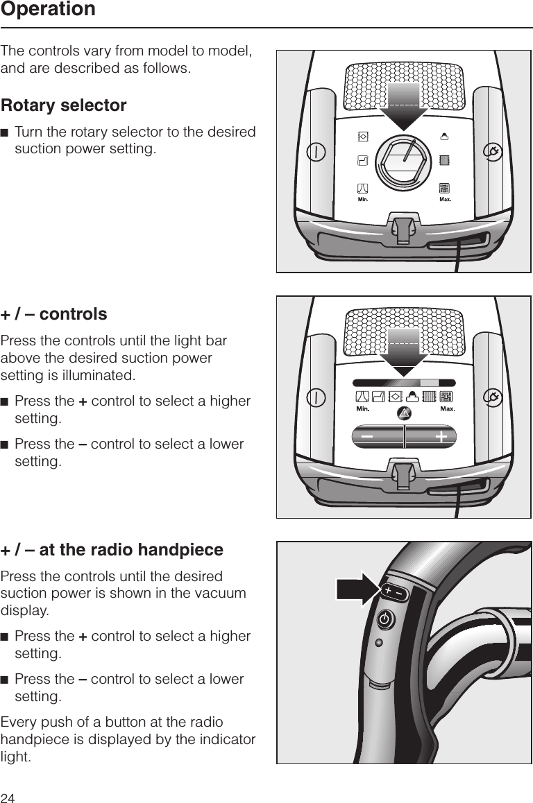 The controls vary from model to model,and are described as follows.Rotary selector^Turn the rotary selector to the desiredsuction power setting.+ / – controlsPress the controls until the light barabove the desired suction powersetting is illuminated.^Press the +control to select a highersetting.^Press the –control to select a lowersetting.+ / – at the radio handpiecePress the controls until the desiredsuction power is shown in the vacuumdisplay.^Press the +control to select a highersetting.^Press the –control to select a lowersetting.Every push of a button at the radiohandpiece is displayed by the indicatorlight.Operation24