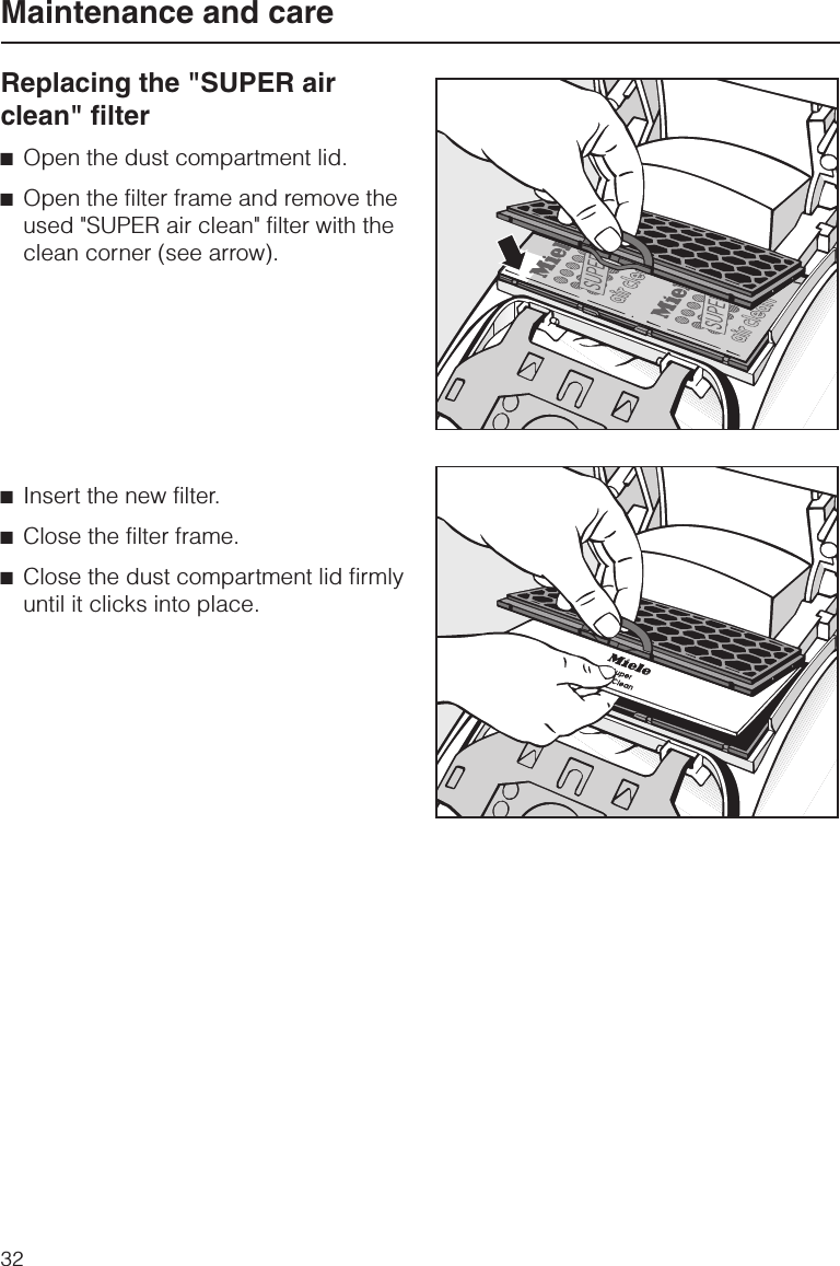 Replacing the &quot;SUPER airclean&quot; filter^Open the dust compartment lid.^Open the filter frame and remove theused &quot;SUPER air clean&quot; filter with theclean corner (see arrow).^Insert the new filter.^Close the filter frame.^Close the dust compartment lid firmlyuntil it clicks into place.Maintenance and care32