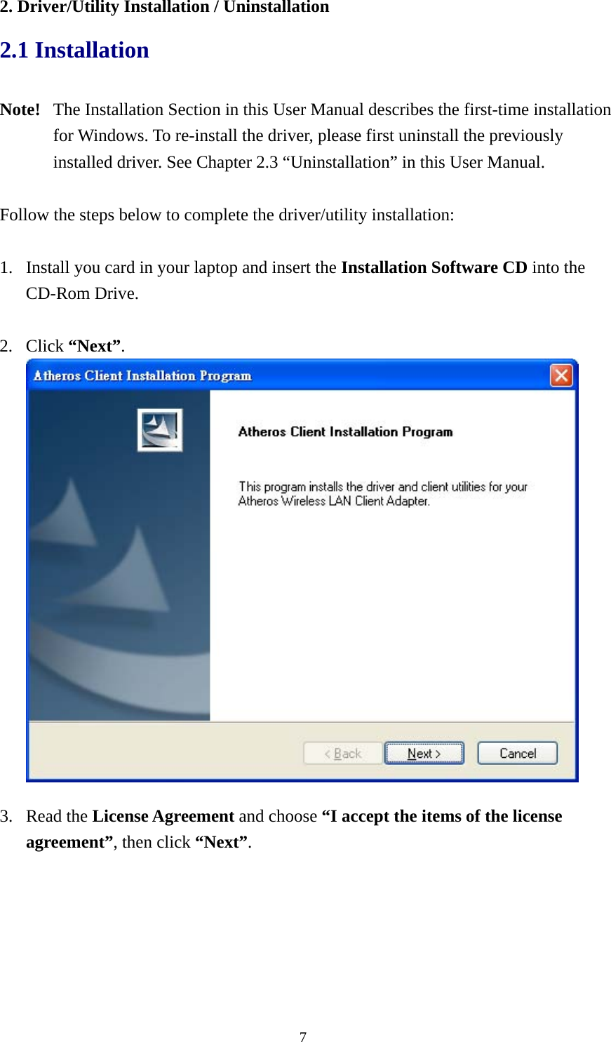  72. Driver/Utility Installation / Uninstallation 2.1 Installation  Note!  The Installation Section in this User Manual describes the first-time installation for Windows. To re-install the driver, please first uninstall the previously installed driver. See Chapter 2.3 “Uninstallation” in this User Manual.  Follow the steps below to complete the driver/utility installation:  1. Install you card in your laptop and insert the Installation Software CD into the CD-Rom Drive.  2. Click “Next”.   3. Read the License Agreement and choose “I accept the items of the license agreement”, then click “Next”. 