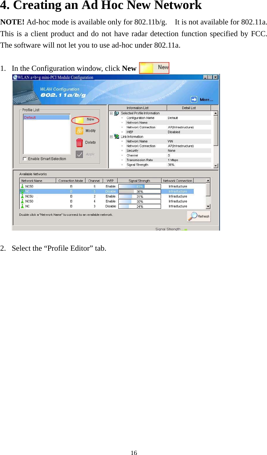  164. Creating an Ad Hoc New Network NOTE! Ad-hoc mode is available only for 802.11b/g.    It is not available for 802.11a.   This is a client product and do not have radar detection function specified by FCC.  The software will not let you to use ad-hoc under 802.11a.  1. In the Configuration window, click New        .    2. Select the “Profile Editor” tab. 