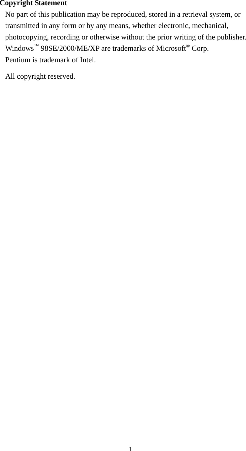  1Copyright Statement No part of this publication may be reproduced, stored in a retrieval system, or transmitted in any form or by any means, whether electronic, mechanical, photocopying, recording or otherwise without the prior writing of the publisher. Windows™ 98SE/2000/ME/XP are trademarks of Microsoft® Corp.   Pentium is trademark of Intel.   All copyright reserved.      