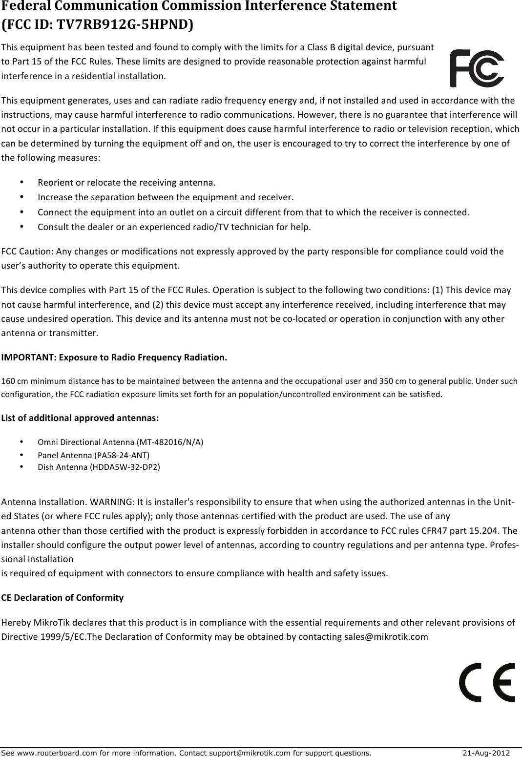 See www.routerboard.com for more information. Contact support@mikrotik.com for support questions.   21-Aug-2012 Federal&amp;Communication&amp;Commission&amp;Interference&amp;Statement&amp;&amp;(FCC&amp;ID:&amp;TV7RB912GM5HPND)&amp;@/()&apos;8d,(&gt;A80:&apos;/*)&apos;&lt;880&apos;:8):8+&apos;*0+&apos;J?,0+&apos;:?&apos;.?A&gt;-\&apos;6(:/&apos;:/8&apos;-(A(:)&apos;J?7&apos;*&apos;E-*))&apos;&quot;&apos;+(;(:*-&apos;+89(.8G&apos;&gt;,7),*0:&apos;:?&apos;D*7:&apos;$c&apos;?J&apos;:/8&apos;SEE&apos;!,-8)5&apos;@/8)8&apos;-(A(:)&apos;*78&apos;+8)(;08+&apos;:?&apos;&gt;7?9(+8&apos;78*)?0*&lt;-8&apos;&gt;7?:8.:(?0&apos;*;*(0):&apos;/*7AJ,-&apos;(0:87J8780.8&apos;(0&apos;*&apos;78)(+80:(*-&apos;(0):*--*:(?05&apos;@/()&apos;8d,(&gt;A80:&apos;;8087*:8)G&apos;,)8)&apos;*0+&apos;.*0&apos;7*+(*:8&apos;7*+(?&apos;J78d,80.\&apos;8087;\&apos;*0+G&apos;(J&apos;0?:&apos;(0):*--8+&apos;*0+&apos;,)8+&apos;(0&apos;*..?7+*0.8&apos;6(:/&apos;:/8&apos;(0):7,.:(?0)G&apos;A*\&apos;.*,)8&apos;/*7AJ,-&apos;(0:87J8780.8&apos;:?&apos;7*+(?&apos;.?AA,0(.*:(?0)5&apos;1?68987G&apos;:/878&apos;()&apos;0?&apos;;,*7*0:88&apos;:/*:&apos;(0:87J8780.8&apos;6(--&apos;0?:&apos;?..,7&apos;(0&apos;*&apos;&gt;*7:(.,-*7&apos;(0):*--*:(?05&apos;FJ&apos;:/()&apos;8d,(&gt;A80:&apos;+?8)&apos;.*,)8&apos;/*7AJ,-&apos;(0:87J8780.8&apos;:?&apos;7*+(?&apos;?7&apos;:8-89()(?0&apos;78.8&gt;:(?0G&apos;6/(./&apos;.*0&apos;&lt;8&apos;+8:87A(08+&apos;&lt;\&apos;:,70(0;&apos;:/8&apos;8d,(&gt;A80:&apos;?JJ&apos;*0+&apos;?0G&apos;:/8&apos;,)87&apos;()&apos;80.?,7*;8+&apos;:?&apos;:7\&apos;:?&apos;.?778.:&apos;:/8&apos;(0:87J8780.8&apos;&lt;\&apos;?08&apos;?J&apos;:/8&apos;J?--?6(0;&apos;A8*),78)B&apos;• !8?7(80:&apos;?7&apos;78-?.*:8&apos;:/8&apos;78.8(9(0;&apos;*0:800*5&apos;• F0.78*)8&apos;:/8&apos;)8&gt;*7*:(?0&apos;&lt;8:6880&apos;:/8&apos;8d,(&gt;A80:&apos;*0+&apos;78.8(9875&apos;• E?008.:&apos;:/8&apos;8d,(&gt;A80:&apos;(0:?&apos;*0&apos;?,:-8:&apos;?0&apos;*&apos;.(7.,(:&apos;+(JJ8780:&apos;J7?A&apos;:/*:&apos;:?&apos;6/(./&apos;:/8&apos;78.8(987&apos;()&apos;.?008.:8+5&apos;• E?0),-:&apos;:/8&apos;+8*-87&apos;?7&apos;*0&apos;8[&gt;87(80.8+&apos;7*+(?`@U&apos;:8./0(.(*0&apos;J?7&apos;/8-&gt;5&apos;SEE&apos;E*,:(?0B&apos;O0\&apos;./*0;8)&apos;?7&apos;A?+(J(.*:(?0)&apos;0?:&apos;8[&gt;78))-\&apos;*&gt;&gt;7?98+&apos;&lt;\&apos;:/8&apos;&gt;*7:\&apos;78)&gt;?0)(&lt;-8&apos;J?7&apos;.?A&gt;-(*0.8&apos;.?,-+&apos;9?(+&apos;:/8&apos;,)87h)&apos;*,:/?7(:\&apos;:?&apos;?&gt;87*:8&apos;:/()&apos;8d,(&gt;A80:5&apos;@/()&apos;+89(.8&apos;.?A&gt;-(8)&apos;6(:/&apos;D*7:&apos;$c&apos;?J&apos;:/8&apos;SEE&apos;!,-8)5&apos;_&gt;87*:(?0&apos;()&apos;),&lt;Y8.:&apos;:?&apos;:/8&apos;J?--?6(0;&apos;:6?&apos;.?0+(:(?0)B&apos;C$P&apos;@/()&apos;+89(.8&apos;A*\&apos;0?:&apos;.*,)8&apos;/*7AJ,-&apos;(0:87J8780.8G&apos;*0+&apos;C%P&apos;:/()&apos;+89(.8&apos;A,):&apos;*..8&gt;:&apos;*0\&apos;(0:87J8780.8&apos;78.8(98+G&apos;(0.-,+(0;&apos;(0:87J8780.8&apos;:/*:&apos;A*\&apos;.*,)8&apos;,0+8)(78+&apos;?&gt;87*:(?05&apos;@/()&apos;+89(.8&apos;*0+&apos;(:)&apos;*0:800*&apos;A,):&apos;0?:&apos;&lt;8&apos;.?R-?.*:8+&apos;?7&apos;?&gt;87*:(?0&apos;(0&apos;.?0Y,0.:(?0&apos;6(:/&apos;*0\&apos;?:/87&apos;*0:800*&apos;?7&apos;:7*0)A(::875&apos;IMPORTANT:+Exposure+to+Radio+Frequency+Radiation.+$M4&apos;.A&apos;A(0(A,A&apos;+():*0.8&apos;/*)&apos;:?&apos;&lt;8&apos;A*(0:*(08+&apos;&lt;8:6880&apos;:/8&apos;*0:800*&apos;*0+&apos;:/8&apos;?..,&gt;*:(?0*-&apos;,)87&apos;*0+&apos;Kc4&apos;.A&apos;:?&apos;;8087*-&apos;&gt;,&lt;-(.5&apos;L0+87&apos;),./&apos;.?0J(;,7*:(?0G&apos;:/8&apos;SEE&apos;7*+(*:(?0&apos;8[&gt;?),78&apos;-(A(:)&apos;)8:&apos;J?7:/&apos;J?7&apos;*0&apos;&gt;?&gt;,-*:(?0`,0.?0:7?--8+&apos;809(7?0A80:&apos;.*0&apos;&lt;8&apos;)*:()J(8+5&apos;List+of+additional+approved+antennas:+• _A0(&apos;T(78.:(?0*-&apos;O0:800*&apos;CI@RN3%4$M`]`OP&apos;• D*08-&apos;O0:800*&apos;CDOc3R%NRO]@P&apos;&apos;• T()/&apos;O0:800*&apos;C1TTOcQRK%RTD%P&apos;&apos;O0:800*&apos;F0):*--*:(?05&apos;QO!]F]&amp;B&apos;F:&apos;()&apos;(0):*--87Z)&apos;78)&gt;?0)(&lt;(-(:\&apos;:?&apos;80),78&apos;:/*:&apos;6/80&apos;,)(0;&apos;:/8&apos;*,:/?7(28+&apos;*0:800*)&apos;(0&apos;:/8&apos;L0(:R8+&apos;H:*:8)&apos;C?7&apos;6/878&apos;SEE&apos;7,-8)&apos;*&gt;&gt;-\PX&apos;?0-\&apos;:/?)8&apos;*0:800*)&apos;.87:(J(8+&apos;6(:/&apos;:/8&apos;&gt;7?+,.:&apos;*78&apos;,)8+5&apos;@/8&apos;,)8&apos;?J&apos;*0\&apos;&apos;*0:800*&apos;?:/87&apos;:/*0&apos;:/?)8&apos;.87:(J(8+&apos;6(:/&apos;:/8&apos;&gt;7?+,.:&apos;()&apos;8[&gt;78))-\&apos;J?7&lt;(++80&apos;(0&apos;*..?7+*0.8&apos;:?&apos;SEE&apos;7,-8)&apos;ES!Ni&apos;&gt;*7:&apos;$c5%4N5&apos;@/8&apos;(0):*--87&apos;)/?,-+&apos;.?0J(;,78&apos;:/8&apos;?,:&gt;,:&apos;&gt;?687&apos;-898-&apos;?J&apos;*0:800*)G&apos;*..?7+(0;&apos;:?&apos;.?,0:7\&apos;78;,-*:(?0)&apos;*0+&apos;&gt;87&apos;*0:800*&apos;:\&gt;85&apos;D7?J8)R)(?0*-&apos;(0):*--*:(?0&apos;&apos;()&apos;78d,(78+&apos;?J&apos;8d,(&gt;A80:&apos;6(:/&apos;.?008.:?7)&apos;:?&apos;80),78&apos;.?A&gt;-(*0.8&apos;6(:/&apos;/8*-:/&apos;*0+&apos;)*J8:\&apos;()),8)5&apos;CE+Declaration+of+Conformity+1878&lt;\&apos;I(W7?@(W&apos;+8.-*78)&apos;:/*:&apos;:/()&apos;&gt;7?+,.:&apos;()&apos;(0&apos;.?A&gt;-(*0.8&apos;6(:/&apos;:/8&apos;8))80:(*-&apos;78d,(78A80:)&apos;*0+&apos;?:/87&apos;78-89*0:&apos;&gt;7?9()(?0)&apos;?J&apos;T(78.:(98&apos;$###`c`=E5@/8&apos;T8.-*7*:(?0&apos;?J&apos;E?0J?7A(:\&apos;A*\&apos;&lt;8&apos;?&lt;:*(08+&apos;&lt;\&apos;.?0:*.:(0;&apos;)*-8)gA(W7?:(W5.?A&apos;