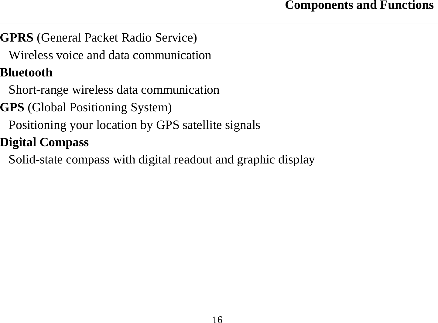 Components and Functions  16 GPRS (General Packet Radio Service) Wireless voice and data communication  Bluetooth Short-range wireless data communication  GPS (Global Positioning System) Positioning your location by GPS satellite signals Digital Compass Solid-state compass with digital readout and graphic display  