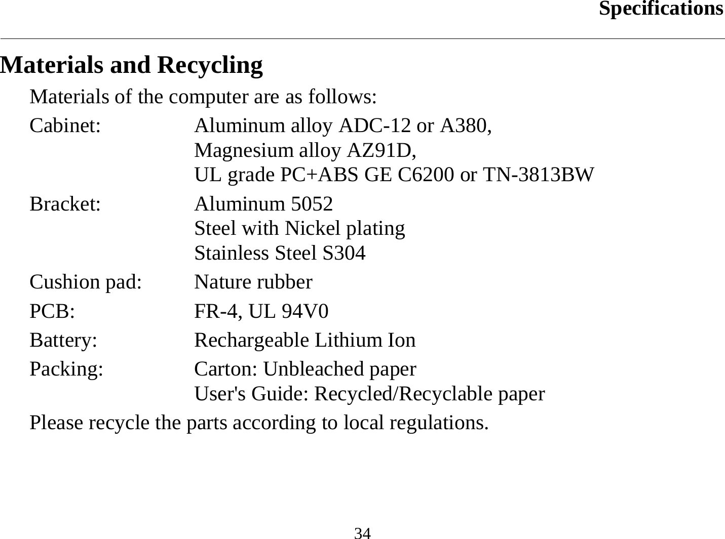 Specifications  34 Materials and Recycling Materials of the computer are as follows: Cabinet:  Aluminum alloy ADC-12 or A380,  Magnesium alloy AZ91D, UL grade PC+ABS GE C6200 or TN-3813BW Bracket: Aluminum 5052 Steel with Nickel plating Stainless Steel S304 Cushion pad:  Nature rubber PCB:  FR-4, UL 94V0 Battery:  Rechargeable Lithium Ion Packing: Carton: Unbleached paper User&apos;s Guide: Recycled/Recyclable paper Please recycle the parts according to local regulations. 