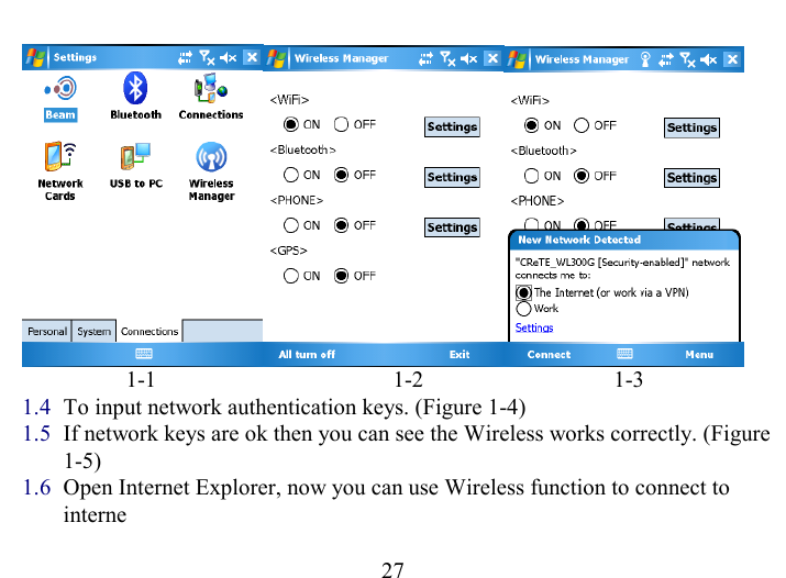   27                    1-1                                         1-2                                 1-3 1.4  To input network authentication keys. (Figure 1-4) 1.5  If network keys are ok then you can see the Wireless works correctly. (Figure 1-5) 1.6  Open Internet Explorer, now you can use Wireless function to connect to interne 