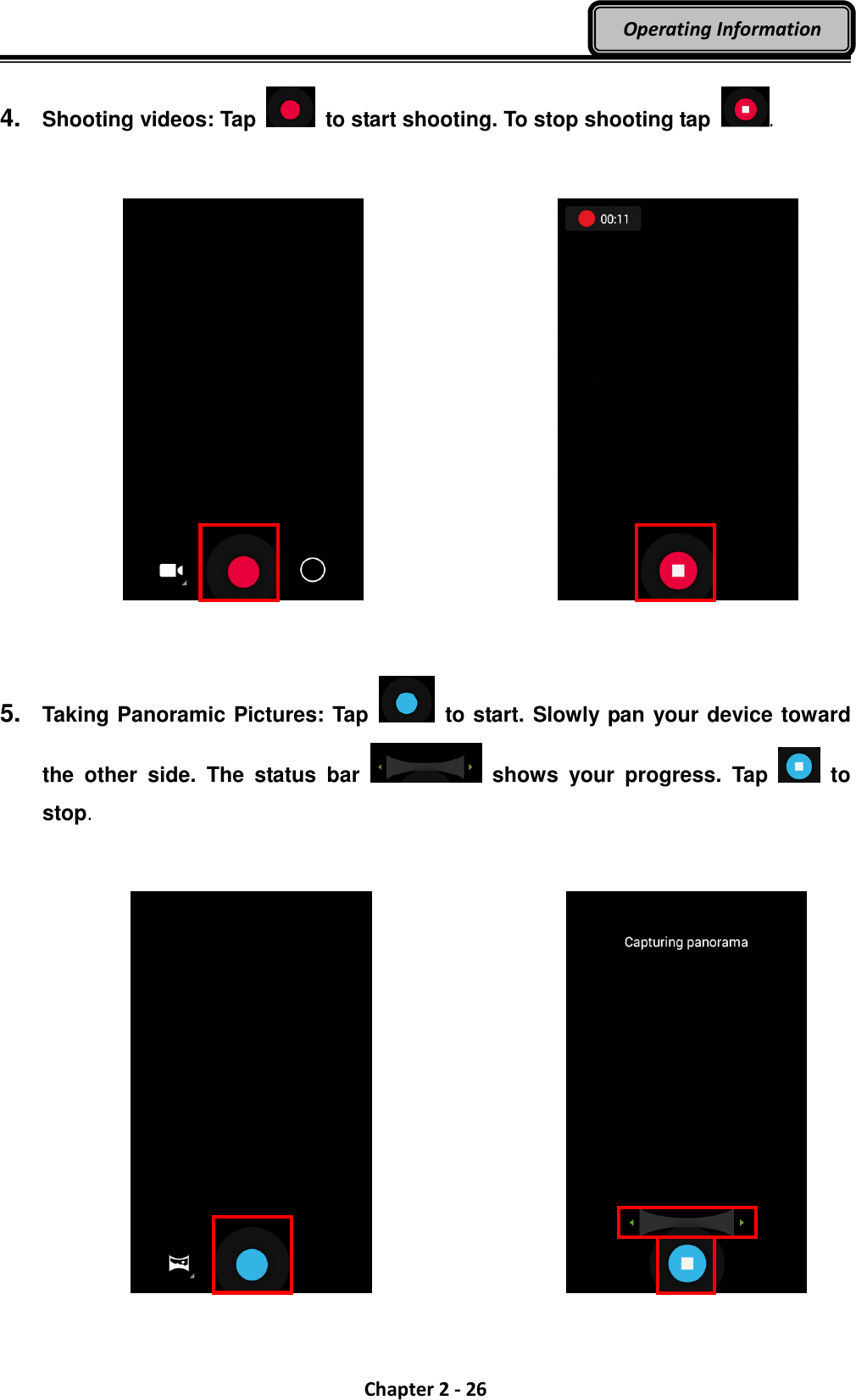  Chapter 2 - 26 Operating Information 4.  Shooting videos: Tap   to start shooting. To stop shooting tap  .   5.  Taking Panoramic Pictures: Tap   to start. Slowly pan your device toward the  other  side.  The  status  bar    shows  your  progress.  Tap    to stop.         