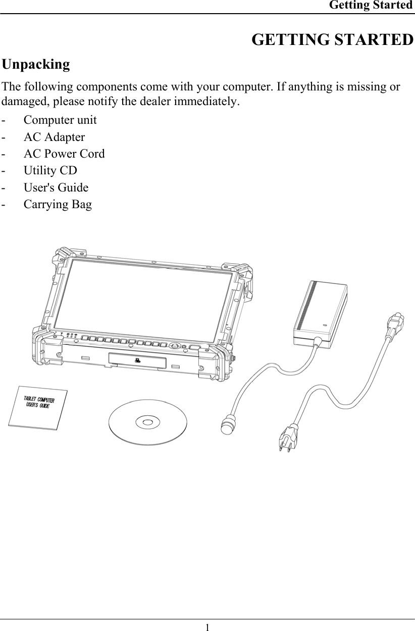 Getting Started  1 GETTING STARTED  Unpacking The following components come with your computer. If anything is missing or damaged, please notify the dealer immediately. - Computer unit - AC Adapter - AC Power Cord - Utility CD - User&apos;s Guide - Carrying Bag   