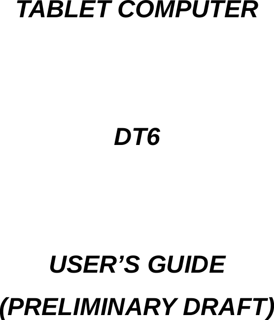     TABLET COMPUTER   DT6   USER’S GUIDE (PRELIMINARY DRAFT) 