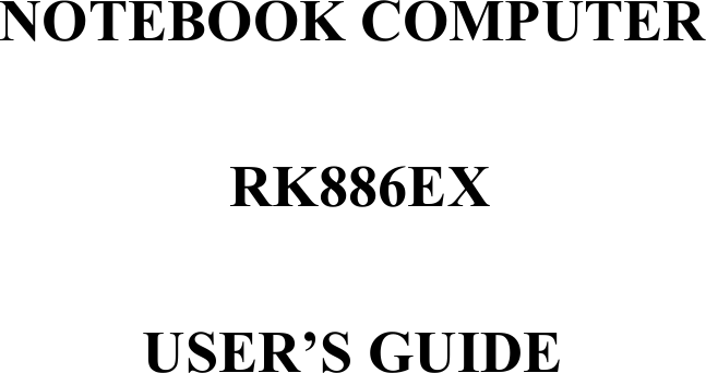  NOTEBOOK COMPUTER   RK886EX  USER’S GUIDE  