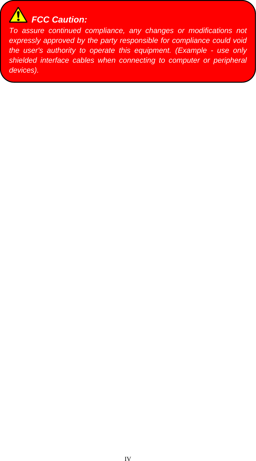  IV   FCC Caution: To assure continued compliance, any changes or modifications not expressly approved by the party responsible for compliance could void the user&apos;s authority to operate this equipment. (Example - use only shielded interface cables when connecting to computer or peripheral devices). 