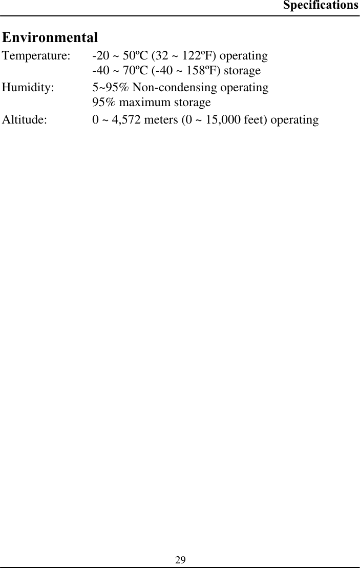Specifications29EnvironmentalTemperature:  -20 ~ 50ºC (32 ~ 122ºF) operating -40 ~ 70ºC (-40 ~ 158ºF) storage Humidity:   5~95% Non-condensing operating 95% maximum storage Altitude:  0 ~ 4,572 meters (0 ~ 15,000 feet) operating 
