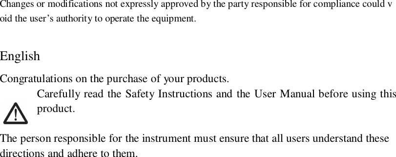 Changes or modifications not expressly approved by the party responsible for compliance could void the user’s authority to operate the equipment.EnglishCongratulations on the purchase of your products.Carefully read the Safety Instructions and the User Manual before using thisproduct.The person responsible for the instrument must ensure that all users understand thesedirections and adhere to them.