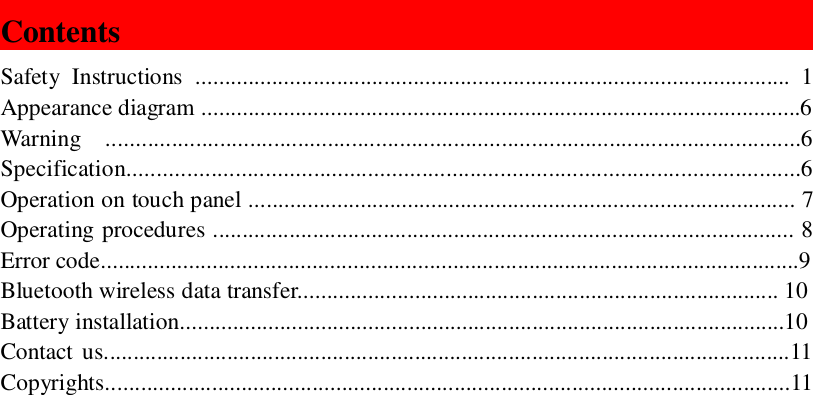 ContentsSafety Instructions ..................................................................................................... 1Appearance diagram ......................................................................................................6Warning  ....................................................................................................................6Specification................................................................................................................6Operation on touch panel ............................................................................................. 7Operating procedures ................................................................................................... 8Error code.......................................................................................................................9Bluetooth wireless data transfer.................................................................................. 10Battery installation.......................................................................................................10Contact us.....................................................................................................................11Copyrights....................................................................................................................11