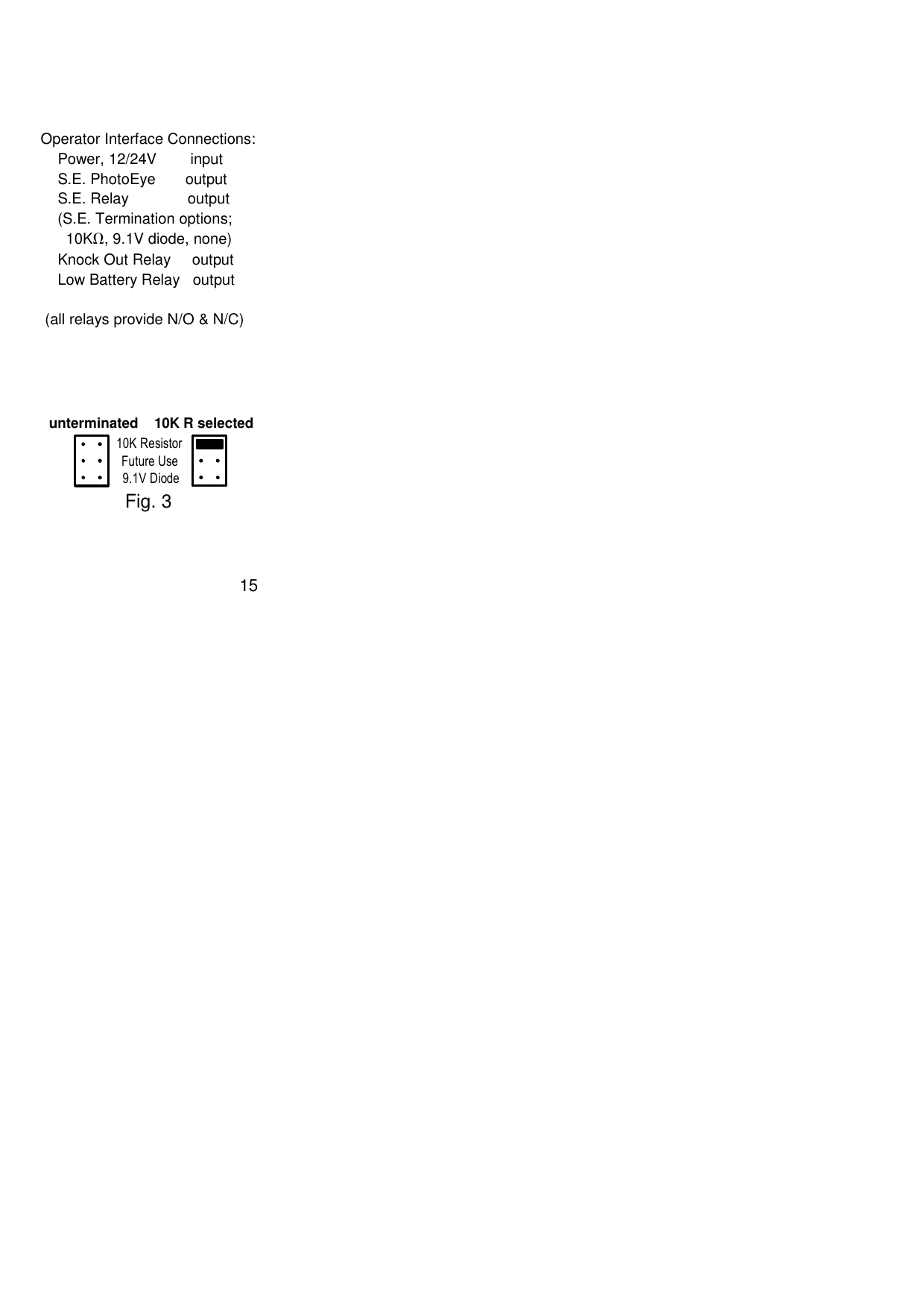  Operator Interface Connections:     Power, 12/24V        input     S.E. PhotoEye       output     S.E. Relay              output     (S.E. Termination options;       10KΩ, 9.1V diode, none)     Knock Out Relay     output      Low Battery Relay   output   (all relays provide N/O &amp; N/C)   Fig. 310K Resistor9.1V Diode10K R selectedunterminatedFuture Use                                             15  