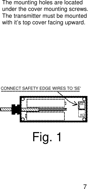 The mounting holes are located under the cover mounting screws. The transmitter must be mounted with it&rsquo;s top cover facing upward.     Fig. 1CONNECT SAFETY EDGE WIRES TO 'SE'KOSE                                                 7 