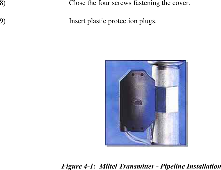    8) Close the four screws fastening the cover. 9) Insert plastic protection plugs.     Figure 4-1:  Miltel Transmitter - Pipeline Installation    