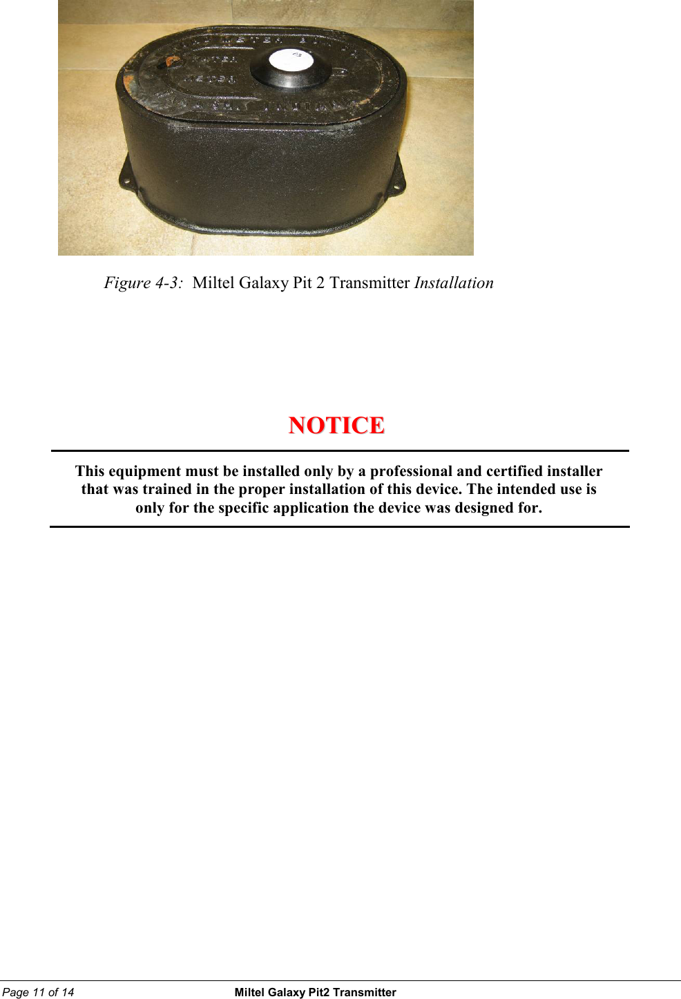 Page 11 of 14                                                 Miltel Galaxy Pit2 Transmitter                                                               Figure 4-3:  Miltel Galaxy Pit 2 Transmitter Installation                             NNOOTTIICCEE                      This equipment must be installed only by a professional and certified installer that was trained in the proper installation of this device. The intended use is only for the specific application the device was designed for.   