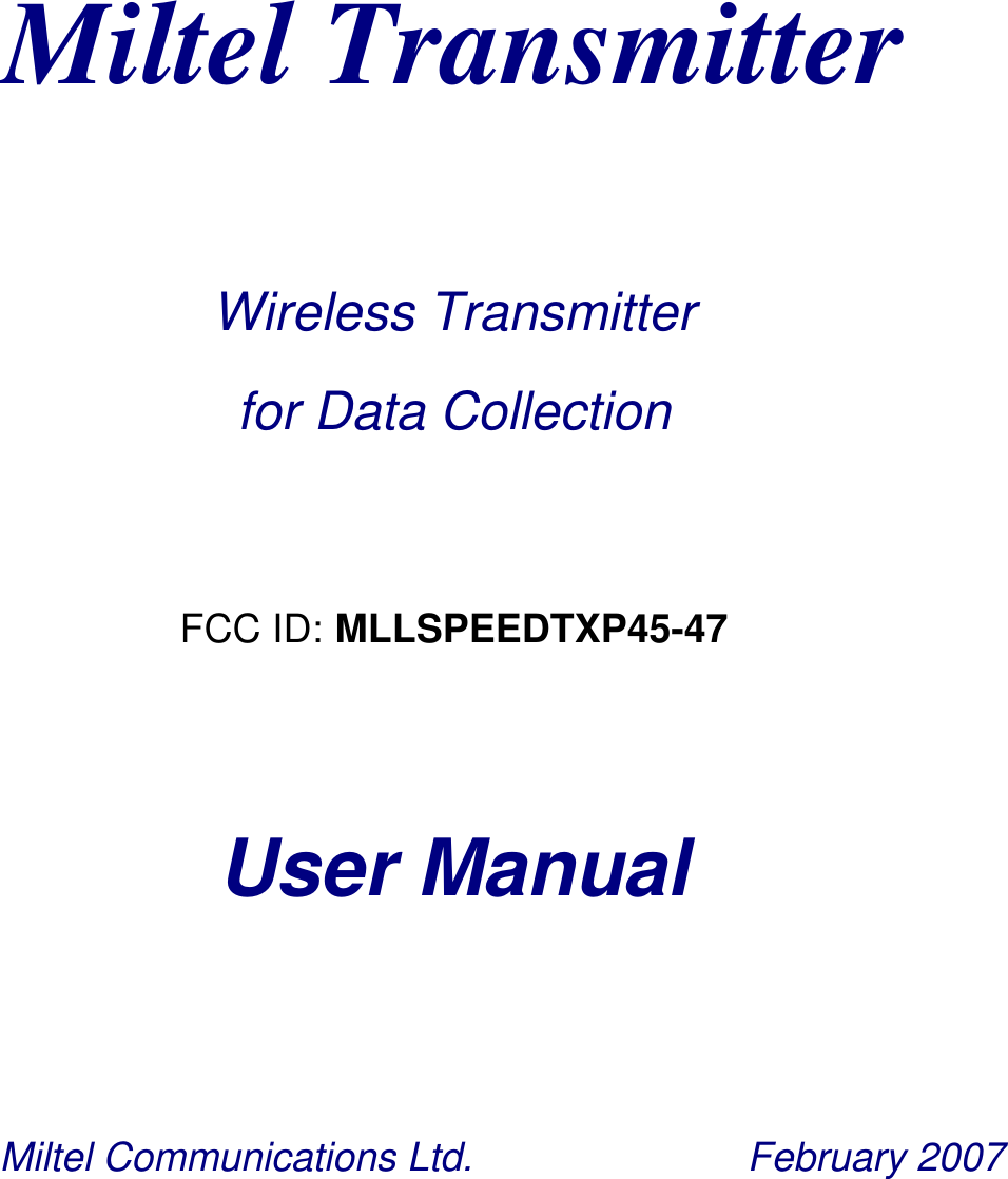    Miltel Transmitter  Wireless Transmitter for Data Collection  FCC ID: MLLSPEEDTXP45-47     User Manual  Miltel Communications Ltd.                   February 2007 