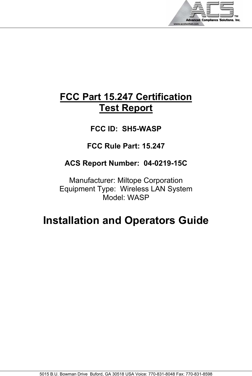                                             5015 B.U. Bowman Drive  Buford, GA 30518 USA Voice: 770-831-8048 Fax: 770-831-8598        FCC Part 15.247 Certification Test Report  FCC ID:  SH5-WASP  FCC Rule Part: 15.247  ACS Report Number:  04-0219-15C   Manufacturer: Miltope Corporation Equipment Type:  Wireless LAN System Model: WASP  Installation and Operators Guide            
