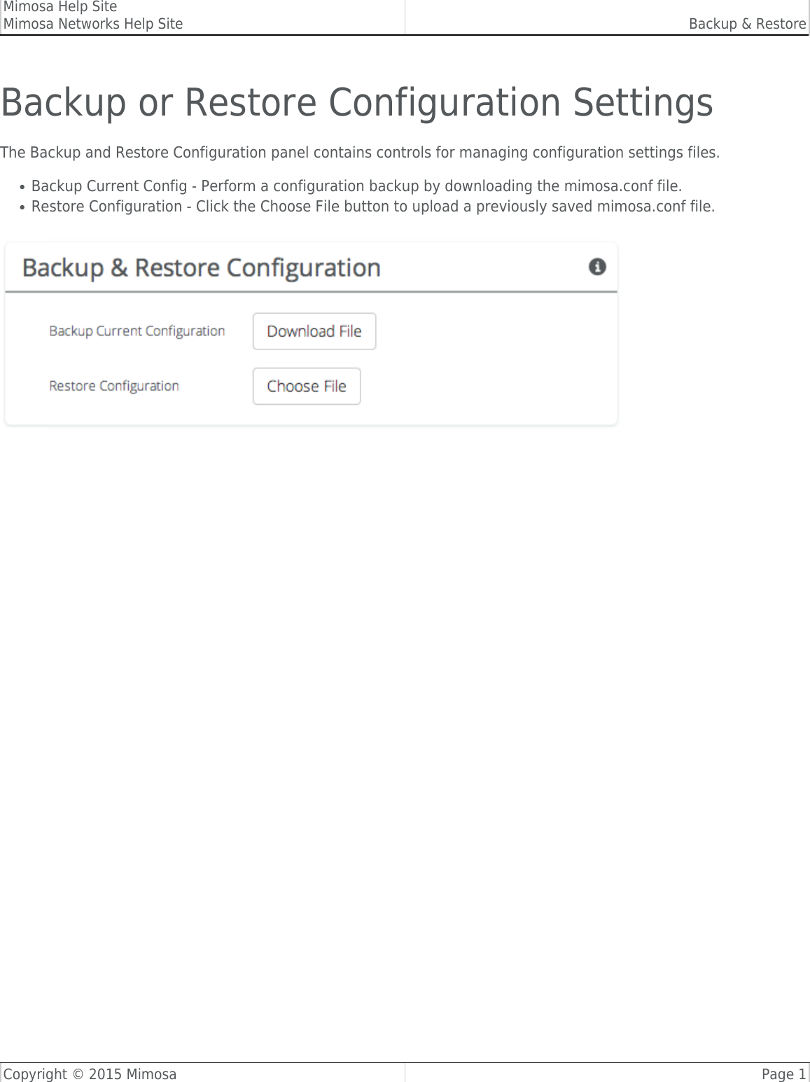 Mimosa Help SiteMimosa Networks Help Site Backup &amp; RestoreCopyright © 2015 Mimosa Page 1Backup or Restore Configuration SettingsThe Backup and Restore Configuration panel contains controls for managing configuration settings files.Backup Current Config - Perform a configuration backup by downloading the mimosa.conf file.●Restore Configuration - Click the Choose File button to upload a previously saved mimosa.conf file.●