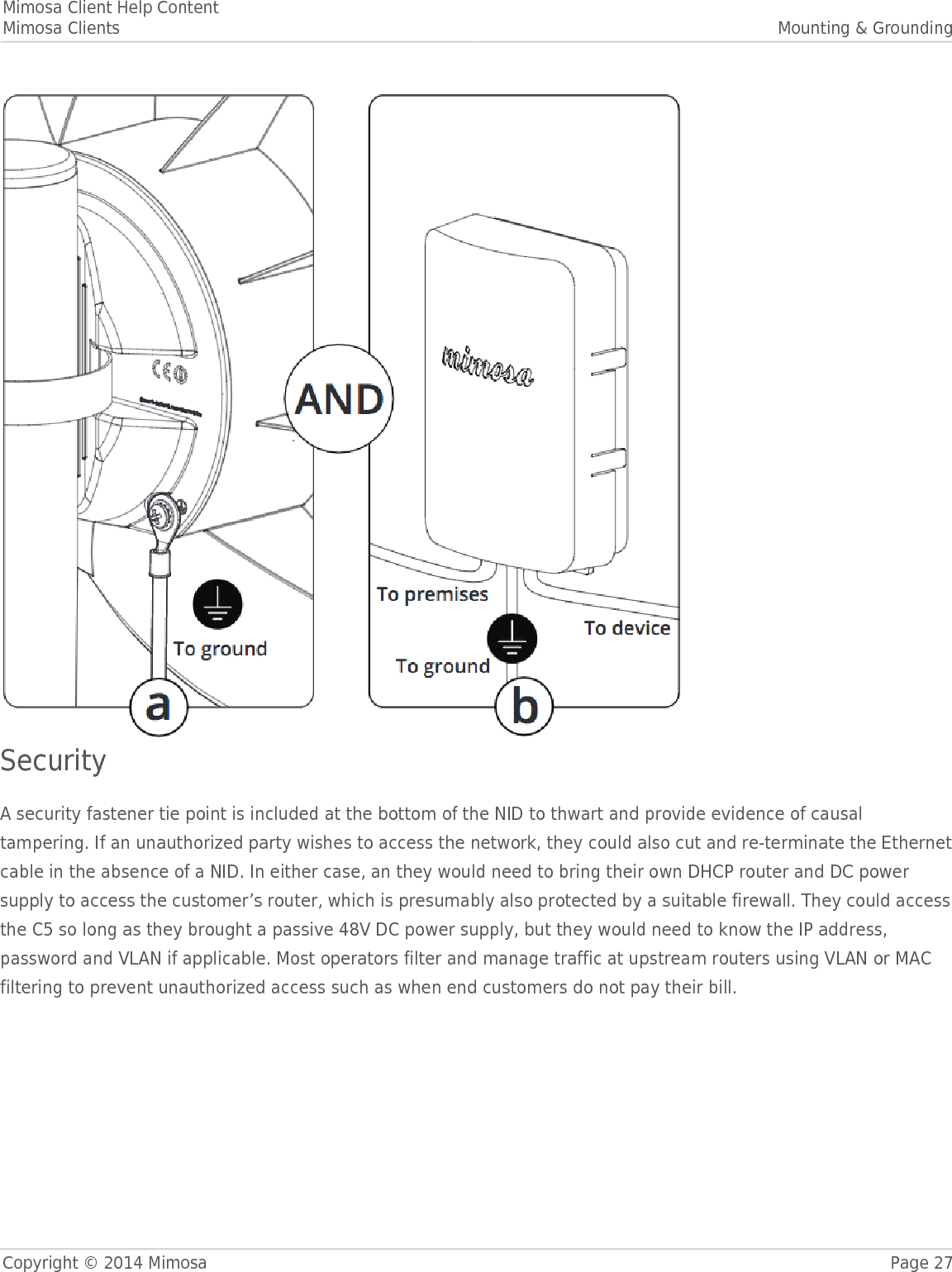 Mimosa Client Help ContentMimosa Clients Mounting &amp; GroundingCopyright © 2014 Mimosa Page 27SecurityA security fastener tie point is included at the bottom of the NID to thwart and provide evidence of causaltampering. If an unauthorized party wishes to access the network, they could also cut and re-terminate the Ethernetcable in the absence of a NID. In either case, an they would need to bring their own DHCP router and DC powersupply to access the customer’s router, which is presumably also protected by a suitable firewall. They could accessthe C5 so long as they brought a passive 48V DC power supply, but they would need to know the IP address,password and VLAN if applicable. Most operators filter and manage traffic at upstream routers using VLAN or MACfiltering to prevent unauthorized access such as when end customers do not pay their bill. 