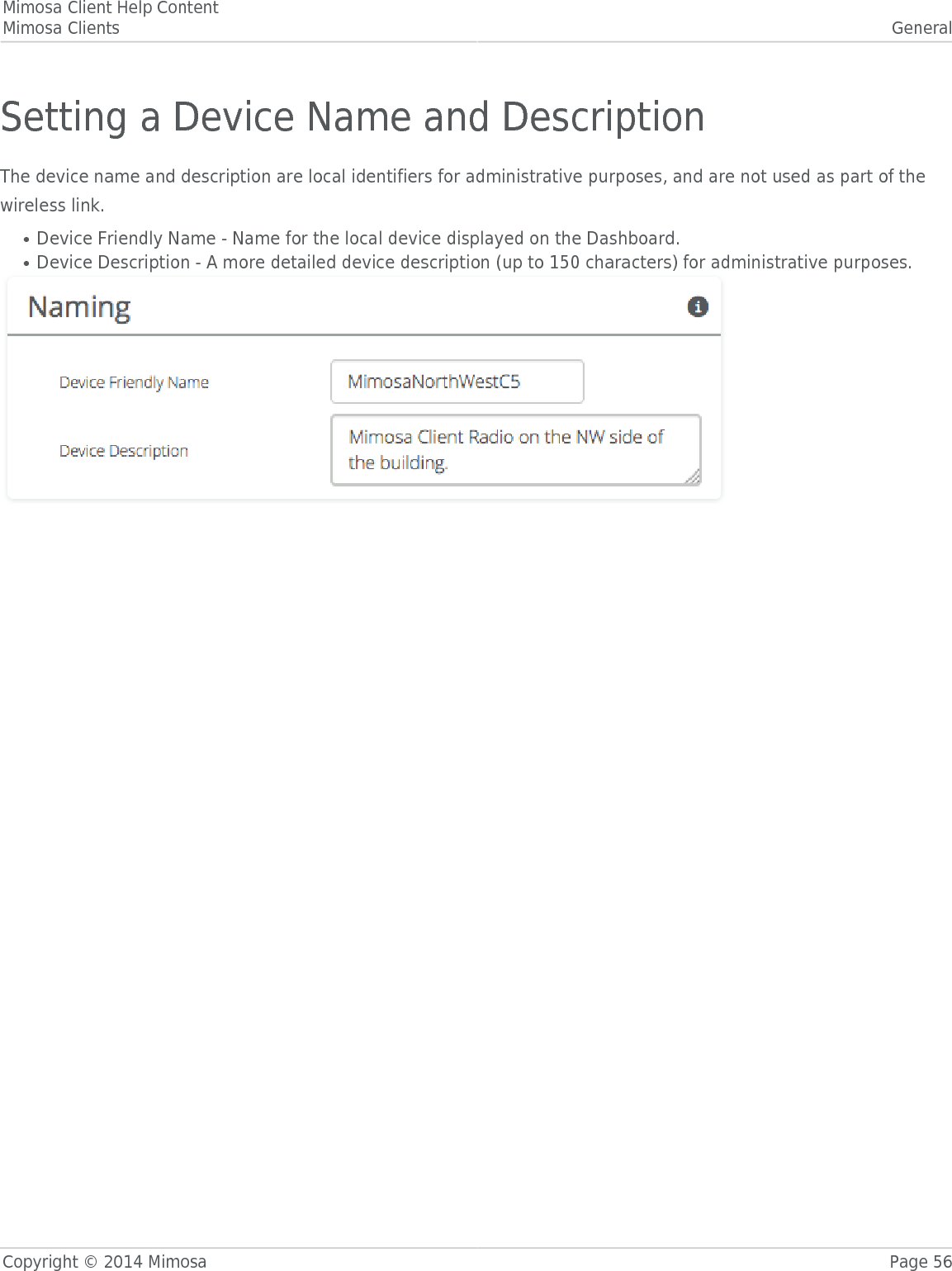 Mimosa Client Help ContentMimosa Clients GeneralCopyright © 2014 Mimosa Page 56Setting a Device Name and DescriptionThe device name and description are local identifiers for administrative purposes, and are not used as part of thewireless link.Device Friendly Name - Name for the local device displayed on the Dashboard.●Device Description - A more detailed device description (up to 150 characters) for administrative purposes.●